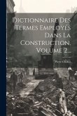 Dictionnaire Des Termes Employés Dans La Construction, Volume 2...