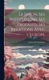 Le Japon, Ses Institutions, Ses Produits, Ses Relations Avec L'europe