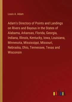 Adam's Directory of Points and Landings on Rivers and Bayous in the States of Alabama, Arkansas, Florida, Georgia, Indiana, Illinois, Kentucky, Iowa, Louisiana, Minnesota, Mississippi, Missouri, Nebraska, Ohio, Tennessee, Texas and Wisconsin