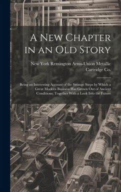 A new Chapter in an old Story; Being an Interesting Account of the Strange Steps by Which a Great Modern Business has Grown out of Ancient Conditions,