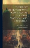 The Great Exhibition With Continental Sketches, Practical and Humorous