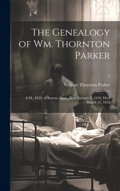 Cover The Genealogy of Wm. Thornton Parker: A.M., M.D. of Boston, Mass., Born January 8, 1818, Died March 12, 1855; 2