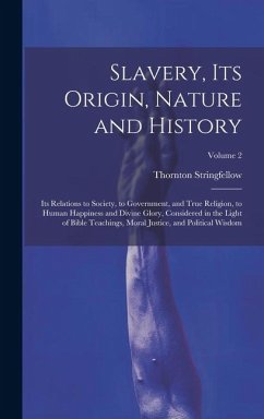 Slavery, Its Origin, Nature and History: Its Relations to Society, to Government, and True Religion, to Human Happiness and Divine Glory, Considered i - Stringfellow, Thornton