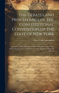 The Debates and Proceedings of the Constitutional Convention of the State of New York: Assembled at Poughkeepsie On the 17Th June, 1788. a Fac-Simile - Convention, New York