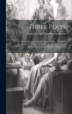 Three Plays: Viz. the She-Gallants, a Comedy. Heroick-Love, a Tragedy. and the Jew of Venice, a Comedy. Written by the Right Honble - Lansdowne, Baron George Granville