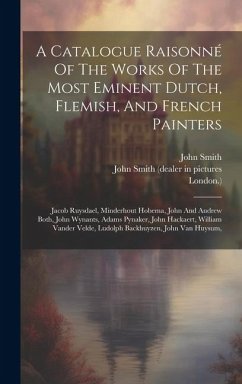 A Catalogue Raisonné Of The Works Of The Most Eminent Dutch, Flemish, And French Painters: Jacob Ruysdael, Minderhout Hobema, John And Andrew Both, Jo - London ).; Smith, John