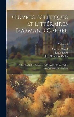 OEuvres Politiques Et Littéraires D'armand Carrel: Mises En Ordre, Annotées Et Précédées D'une Notice Biographique Sur L'auteur; Volume 2 - Carrel, Armand; Littré, Émile; Paulin, J. B. Alexandre
