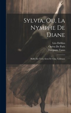 Sylvia, Ou, La Nymphe De Diane: Ballet En Trois Actes Et Cinq Tableaux - Tasso, Torquato; Delibes, Léo; de Paris, Opéra