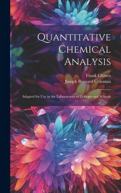 Quantitative Chemical Analysis: Adapted for Use in the Laboratories of Colleges and Schools - Clowes, Frank; Coleman, Joseph Bernard