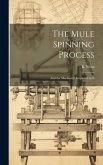 The Mule Spinning Process: And the Machinery Employed in It