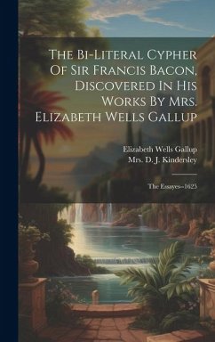 The Bi-literal Cypher Of Sir Francis Bacon, Discovered In His Works By Mrs. Elizabeth Wells Gallup: The Essayes--1625 - Gallup, Elizabeth Wells