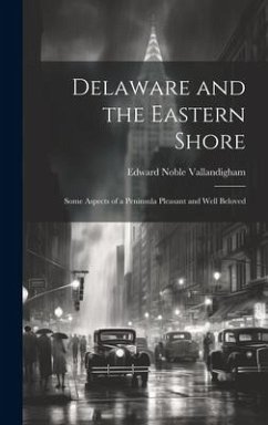 Delaware and the Eastern Shore: Some Aspects of a Peninsula Pleasant and Well Beloved - Vallandigham, Edward Noble