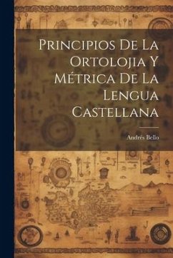 Principios De La Ortolojia Y Métrica De La Lengua Castellana - Bello, Andrés