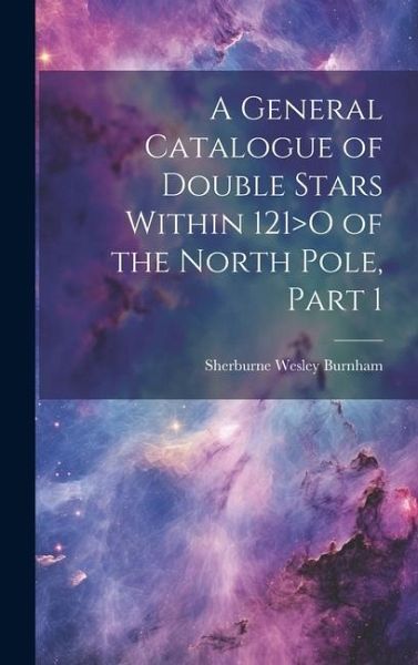 A General Catalogue of Double Stars Within 121>O of the North Pole, Part 1 A General Catalogue of Double Stars Within 121>O of the North Pole, Part 1