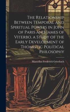 The Relationship Between Temporal and Spiritual Powers in John of Paris and James of Viterbo, a Study of the Early Development of Thomistic Political - Griesbach, Marcellus Frederick