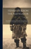 Henry Hudson the Navigator: The Original Documents in Which his Career is Recorded, Collected, Partly Translated, and Annotated Volume No.27