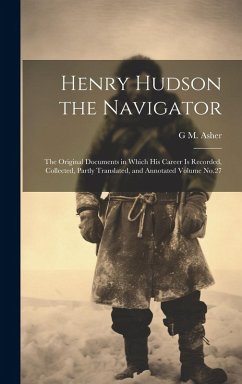 Henry Hudson the Navigator: The Original Documents in Which his Career is Recorded, Collected, Partly Translated, and Annotated Volume No.27 - Asher, G. M. D.