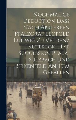 Nochmalige Deduction Daß Nach Absterben Pfalzgraf Leopold Ludwig Zu Veldenz Lautereck ... Die Succession Pfalz-sulzbach Und Birkenfeld Anheim Gefallen - Anonymous