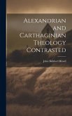 Alexandrian and Carthaginian Theology Contrasted Alexandrian and Carthaginian Theology Contrasted
