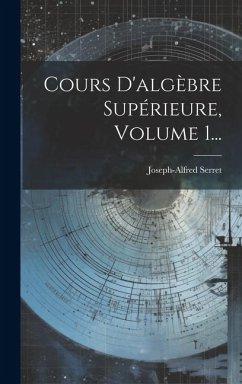 Cours D'algèbre Supérieure, Volume 1... - Serret, Joseph-Alfred