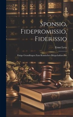 Sponsio, Fidepromissio, Fideiussio: Einige Grundfragen Zum Römischen Bürgschaftsrechte - Levy, Ernst