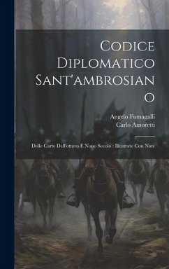 Codice Diplomatico Sant'ambrosiano: Delle Carte Dell'ottavo E Nono Secolo: Illustrate Con Note - Fumagalli, Angelo; Amoretti, Carlo