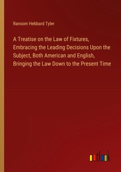 A Treatise on the Law of Fixtures, Embracing the Leading Decisions Upon the Subject, Both American and English, Bringing the Law Down to the Present Time