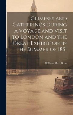 Glimpses and Gatherings During a Voyage and Visit to London and the Great Exhibition in the Summer of 1851 - Drew, William Allen