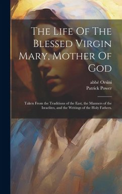 The Life Of The Blessed Virgin Mary, Mother Of God: Taken From the Traditions of the East, the Manners of the Israelites, and the Writings of the Holy - Power, Patrick