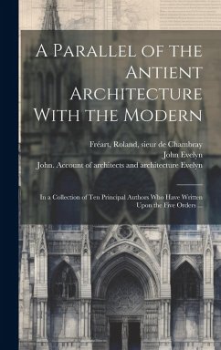Cover A Parallel of the Antient Architecture With the Modern: In a Collection of Ten Principal Authors Who Have Written Upon the Five Orders ...