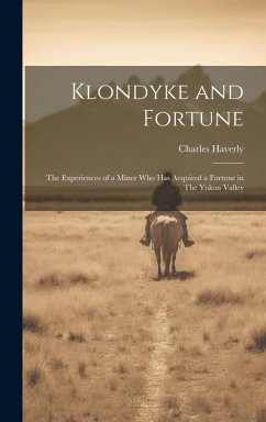 Klondyke and Fortune: The Experiences of a Miner who has Acquired a Fortune in The Yukon Valley - Haverly, Charles