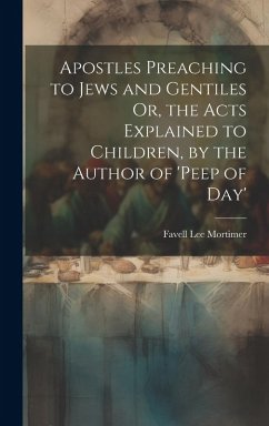 Apostles Preaching to Jews and Gentiles Or, the Acts Explained to Children, by the Author of 'peep of Day' - Mortimer, Favell Lee