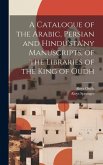 A Catalogue of the Arabic, Persian and Hindu'sta'ny Manuscripts, of the Libraries of the King of Oudh