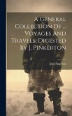 A General Collection Of ... Voyages And Travels, Digested By J. Pinkerton