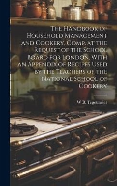 The Handbook of Household Management and Cookery, Comp. at the Request of the School Board for London, With an Appendix of Recipes Used by the Teacher - Tegetmeier, William Bernhard