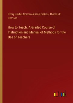 How to Teach. A Graded Course of Instruction and Manual of Methods for the Use of Teachers