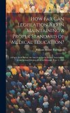 How Far Can Legislation Aid in Maintaining a Proper Standard of Medical Education?: A Paper Read Before the American Social Science Association, at th