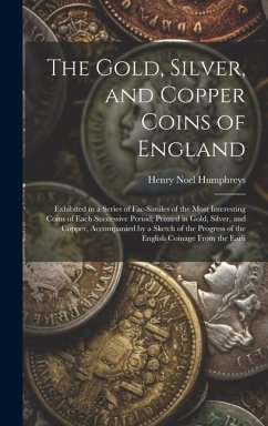 The Gold, Silver, and Copper Coins of England: Exhibited in a Series of Fac-Similes of the Most Interesting Coins of Each Successive Period; Printed i - Humphreys, Henry Noel