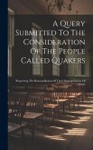 A Query Submitted To The Consideration Of The People Called Quakers: Respecting The Reasonableness Of Their Disapprobation Of Music A Query Submitted To The Consideration Of The People Called Quakers: Respecting The Reasonableness Of Their Disapprobation Of Music