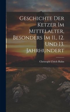 Geschichte Der Ketzer Im Mittelalter, Besonders Im 11., 12. Und 13. Jahrhundert - Hahn, Christoph Ulrich