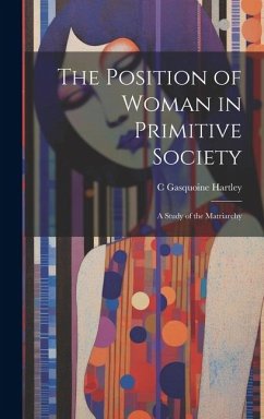 The Position of Woman in Primitive Society; a Study of the Matriarchy - Hartley, C. Gasquoine