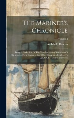 The Mariner's Chronicle: Being A Collection Of The Most Interesting Narratives Of Shipwrecks, Fires, Famines, And Other Calamities Incident To - Duncan, Archibald