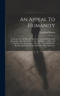 An Appeal To Humanity: In An Account Of The Life And Cruel Actions Of Elizabeth Brownrigg. Who Was Tried At The Old Bailey ... 1767, And Sent - Branch, Elizabeth