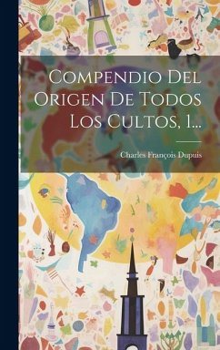 Compendio Del Origen De Todos Los Cultos, 1... - Dupuis, Charles François