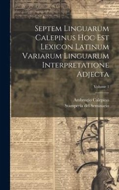 Septem Linguarum Calepinus Hoc Est Lexicon Latinum Variarum Linguarum Interpretatione Adjecta; Volume 1 - Calepino, Ambrogio