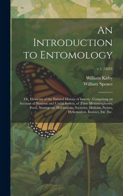 An Introduction to Entomology: or, Elements of the Natural History of Insects: Comprisng an Account of Noxious and Useful Insects, of Their Metamorph - Kirby, William; Spence, William