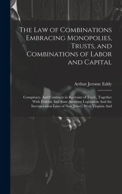 Cover The Law of Combinations Embracing Monopolies, Trusts, and Combinations of Labor and Capital: Conspiracy, And Contracts in Restraint of Trade, Together