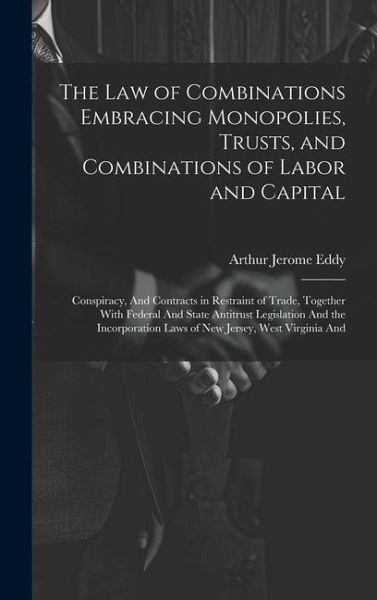 The Law of Combinations Embracing Monopolies, Trusts, and Combinations of Labor and Capital: Conspiracy, And Contracts in Restraint of Trade, Together The Law of Combinations Embracing Monopolies, Trusts, and Combinations of Labor and Capital: Conspiracy, And Contracts in Restraint of Trade, Together