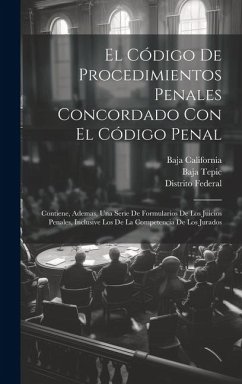 El Código De Procedimientos Penales Concordado Con El Código Penal: Contiene, Ademas, Una Serie De Formularios De Los Juicios Penales, Inclusive Los D - Federal, Distrito; California, Baja; Tepic, Baja