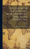 The History of Colonization From the Earliest Times to the Present Day; Volume 1